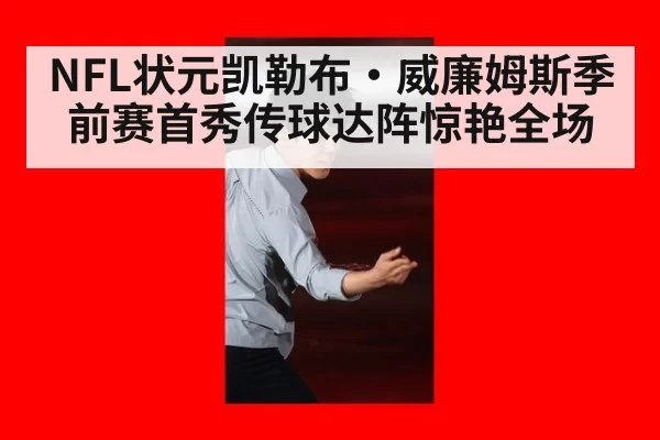 NFL状元凯勒布·威廉姆斯季前赛首秀传球达阵惊艳全场