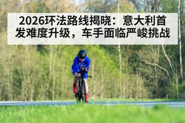 2026环法路线揭晓:意大利首发难度升级,车手面临严峻挑战