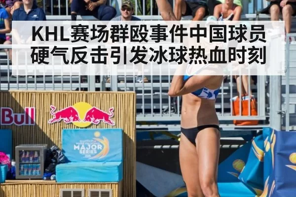 KHL赛场群殴事件中国球员硬气反击引发冰球热血时刻