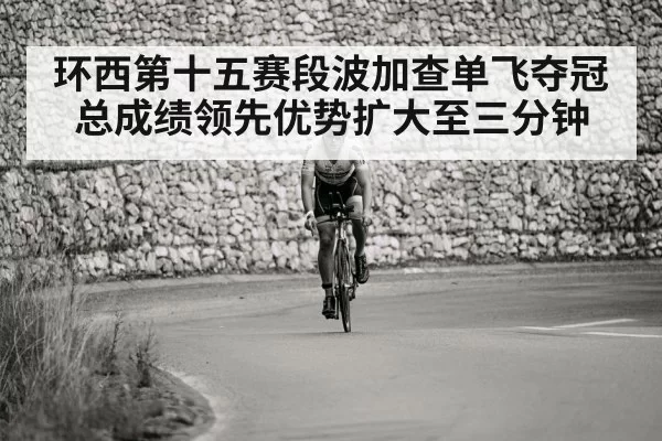 环西第十五赛段波加查单飞夺冠 总成绩领先优势扩大至三分钟