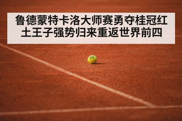 鲁德蒙特卡洛大师赛勇夺桂冠红土王子强势归来重返世界前四