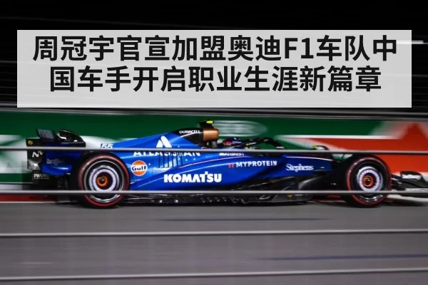 周冠宇官宣加盟奥迪F1车队中国车手开启职业生涯新篇章