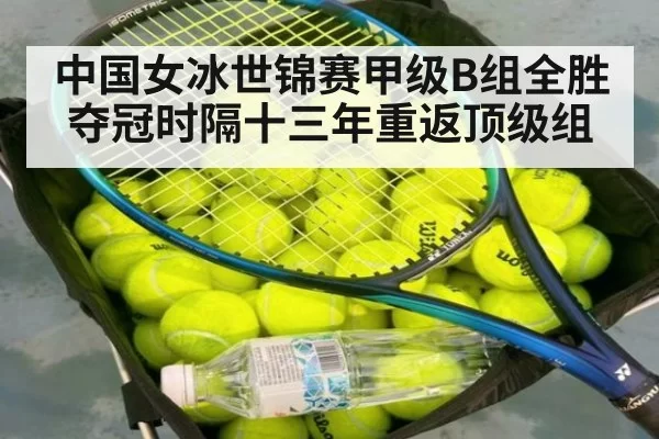 中国女冰世锦赛甲级B组全胜夺冠时隔十三年重返顶级组